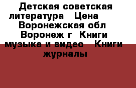 Детская советская литература › Цена ­ 50 - Воронежская обл., Воронеж г. Книги, музыка и видео » Книги, журналы   